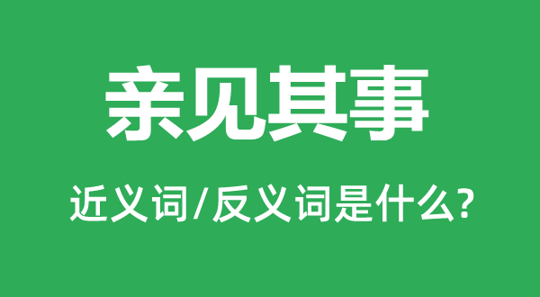 亲见其事的近义词和反义词是甚么,亲见其事是甚么意义