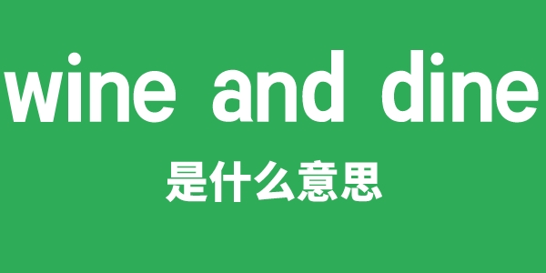 wine and dine是甚么意义
