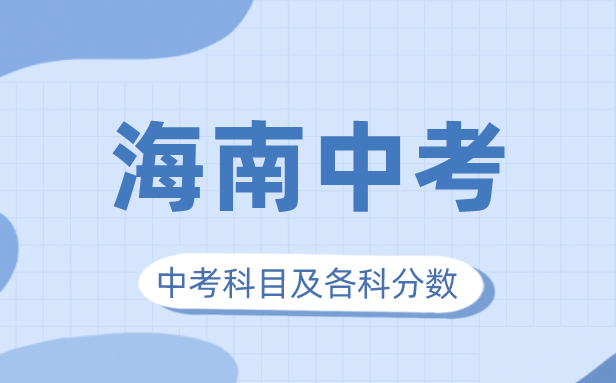 2023年海南中考满分几多,海南中考科目及各科分数