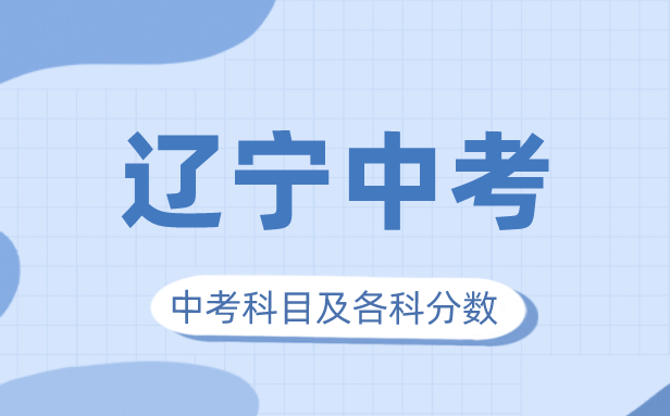 2023年辽宁中考满分几多,辽宁中考科目及各科分数