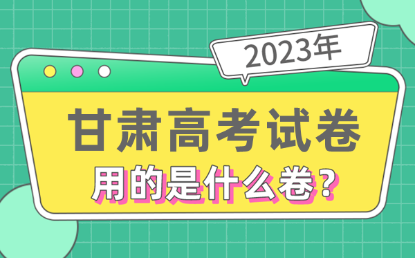 2023年甘肃高测验卷用的是天下几卷,甘肃高考是甚么卷