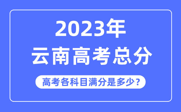 云南高考总分是几多分,2023年云南高考各科目满分几多
