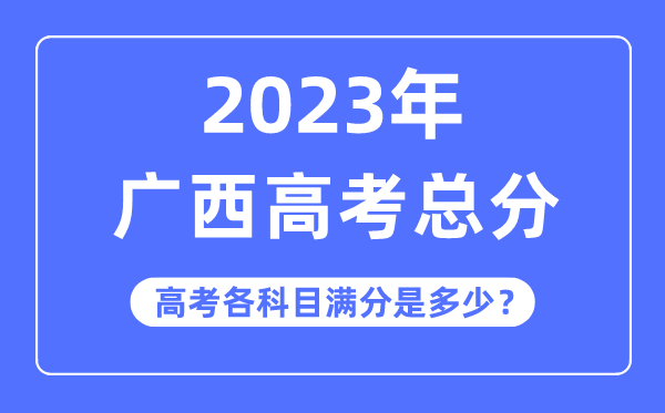 广西高考总分是几多分,2023年广西高考各科目满分几多