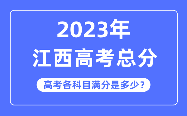 江西高考总分是几多分,2023年江西高考各科目满分几多