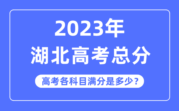 湖北高考总分是几多分,2023年湖北高考各科目满分几多