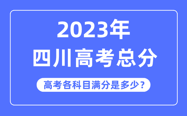 四川高考总分是几多分,2023年四川高考各科目满分几多