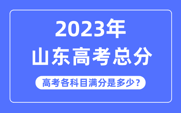 山东高考总分是几多分,2023年山东高考各科目满分几多