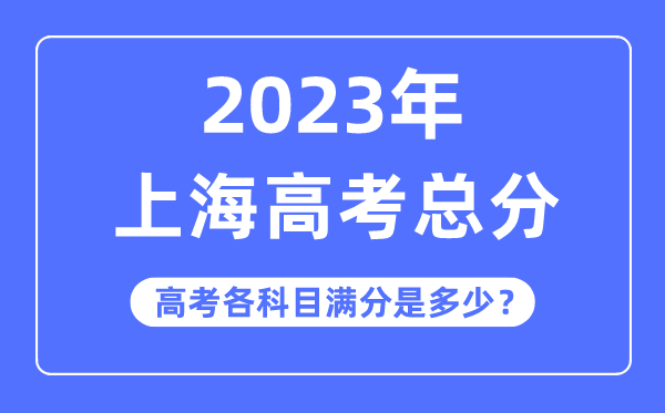 上海高考总分是几多分,2023年上海高考各科目满分几多