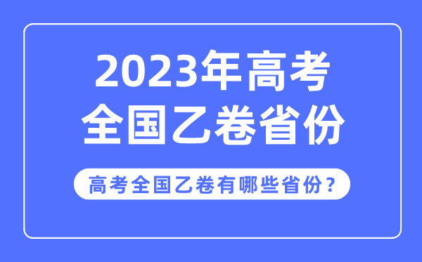 高考天下乙卷是哪些省分,2023年高考用天下乙卷的省分有哪些？