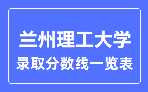2023年高考几多分能上兰州理工大学？附各省登科分数线