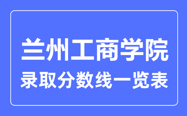 2023年高考几多分能上兰州工商学院?附各省登科分数线