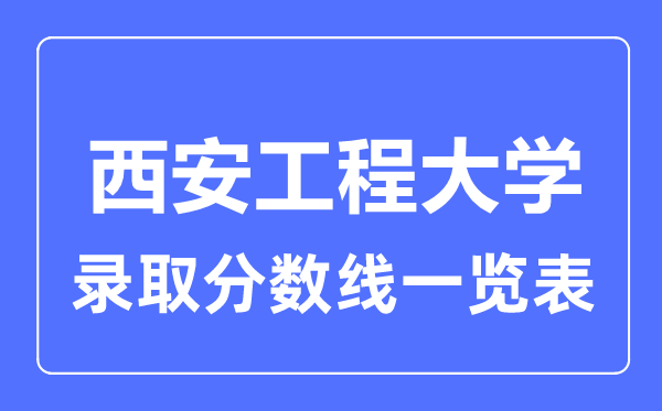 2023年高考几多分能上西安工程大学?附各省登科分数线
