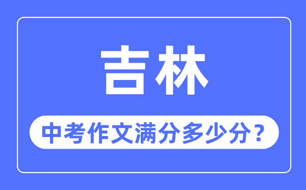 吉林省中考作文满分几多分,吉林省中考作文评分规范细则