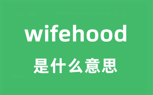 wifehood是甚么意义
