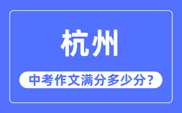 杭州中考作文满分几多分,杭州中考作文评分规范及评分细则
