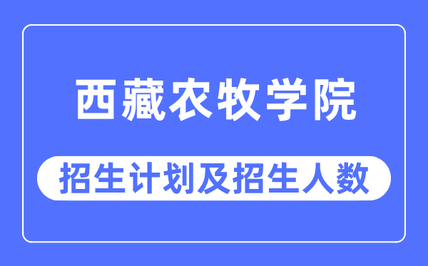 2023年西藏农牧学院各省招生存划及各专业招生人数是几多
