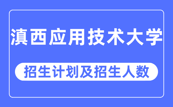 2023年滇西利用手艺大学各省招生存划及各专业招生人数是几多