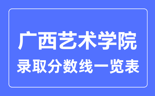 2023年高考几多分能上广西艺术学院？附各省登科分数线