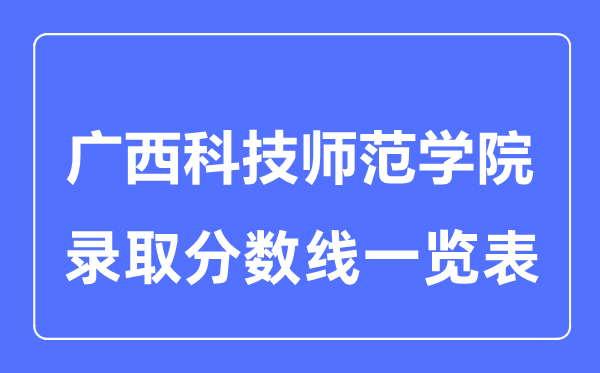 2023年高考几多分能上广西科技师范学院？附各省登科分数线