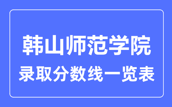 2023年高考几多分能上韩山师范学院?附各省登科分数线