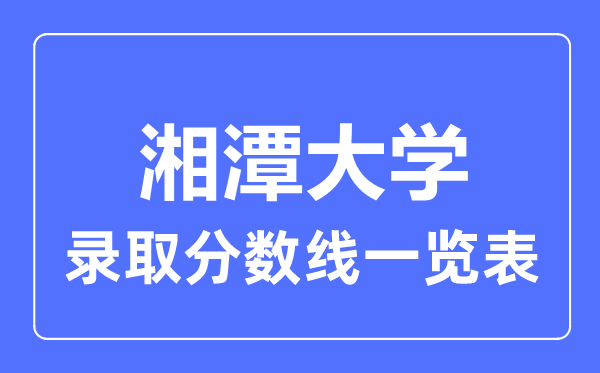 2023年高考几多分能上湘潭大学?附各省登科分数线