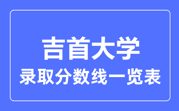 2023年高考几多分能上吉首大学?附各省登科分数线