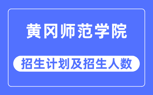 2023年黄冈师范学院各省招生存划及各专业招生人数是几多