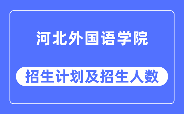 2023年河北本国语学院各省招生存划及各专业招生人数是几多