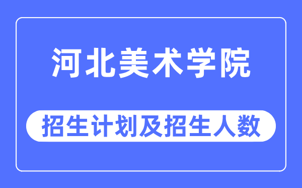 2023年河北美术学院各省招生存划及各专业招生人数是几多