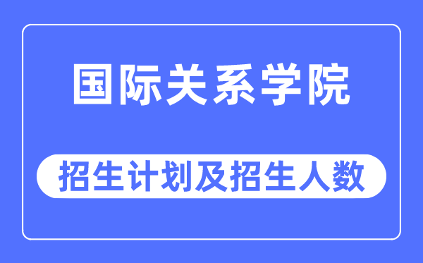 2023年国际干系学院各省招生存划及各专业招生人数是几多