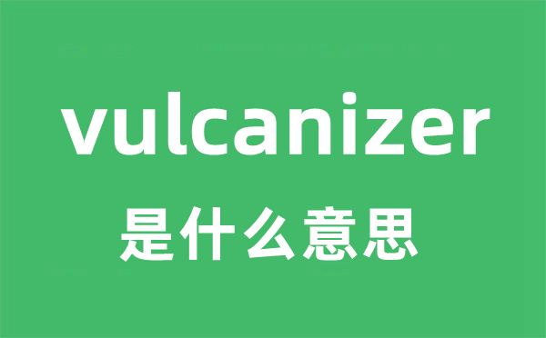vulcanizer是甚么意义