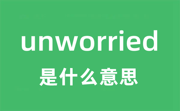 unworried是甚么意义