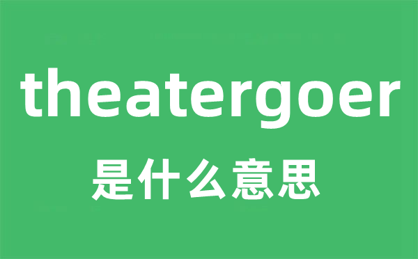 theatergoer是甚么意义