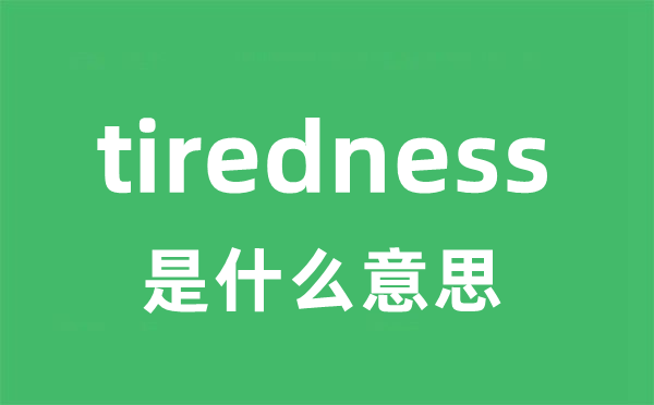 tiredness是甚么意义