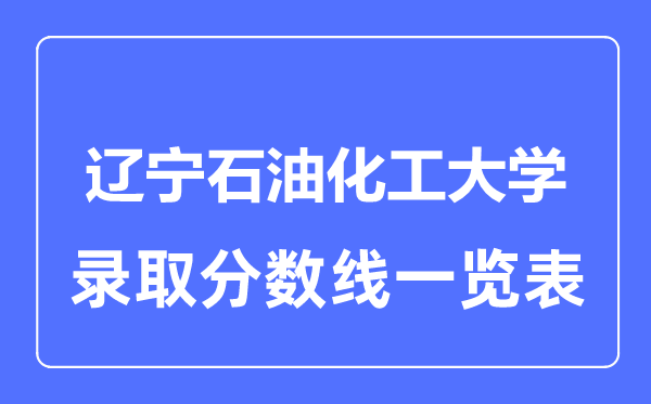 2023年高考几多分能上辽宁煤油化工大学?附各省登科分数线
