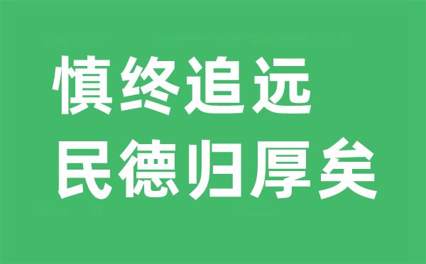 慎终追远是甚么意义,“慎终追远,民德归厚矣”的翻译及来由是那里