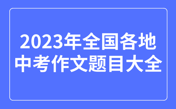 2023年天下各地中考作文标题标题问题大全,积年中考作文标题标题问题汇总