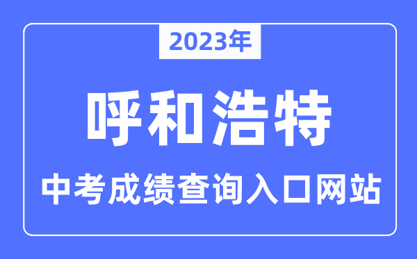 2023年呼和浩特中考绩绩查问网站进口（//www.hhkszx.cn/）