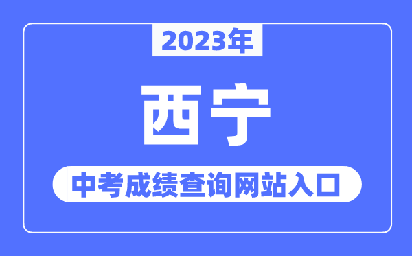 2023年西宁中考绩绩查问网站进口（//jyj.xining.gov.cn/）