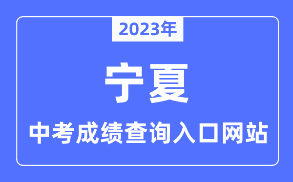 2023年宁夏各市中考绩绩查问进口网站一览表