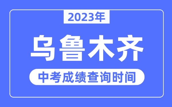 2023年乌鲁木齐中考绩绩查问时辰,乌鲁木齐中考绩绩发布时辰