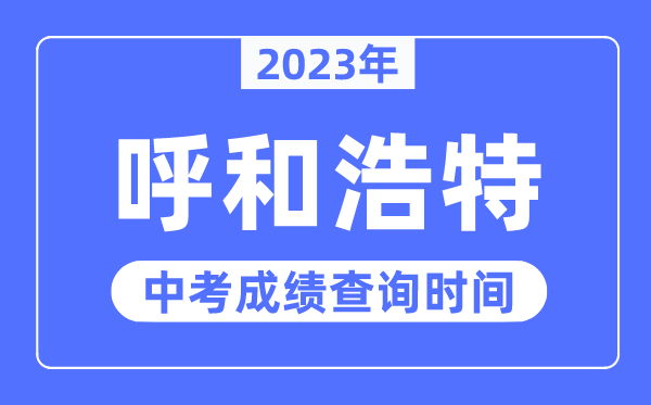 2023年呼和浩特中考绩绩查问时辰,呼和浩特中考绩绩发布时辰