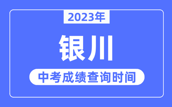 2023年银川中考绩绩查问时辰,银川中考绩绩发布时辰