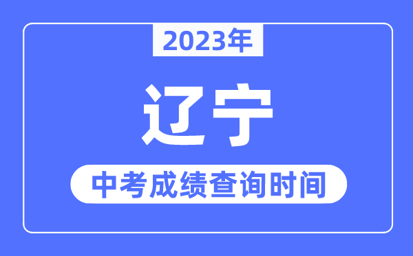 2023年辽宁中考绩绩甚么时辰出来,辽宁2023中考绩绩查问时辰