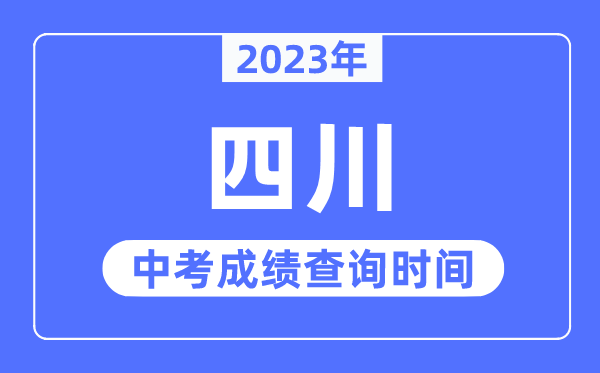 2023年四川中考绩绩甚么时辰出来,四川2023中考绩绩查问时辰