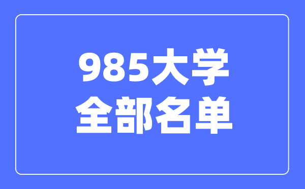 985大学全数名单,985黉舍有哪些大学