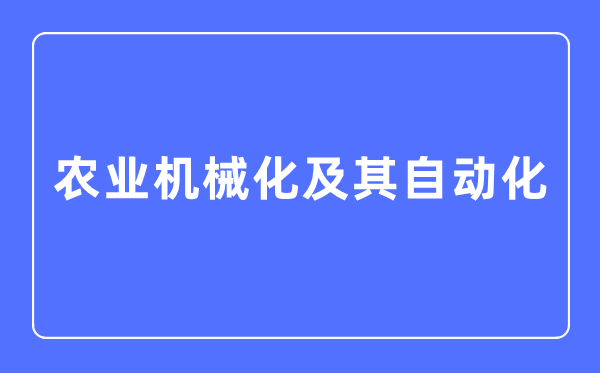 农业机器化及其主动化专业首要学甚么,农业机器化及其主动化专业的失业标的目的和远景阐发