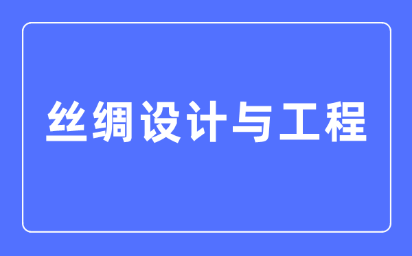 丝绸设想与工程专业首要学甚么,丝绸设想与工程专业的失业标的目的和远景阐发