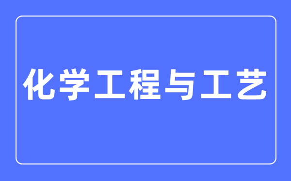 化学工程与工艺专业首要学甚么,化学工程与工艺专业的失业标的目的和远景阐发