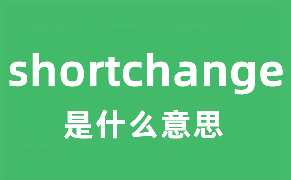 shortchange是甚么意义